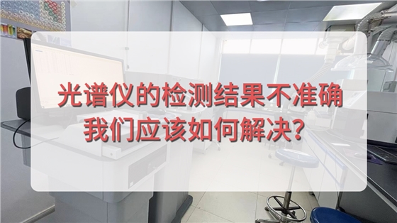 直讀光譜儀的檢測結(jié)果不準確，我們應(yīng)該如何解決？.jpg